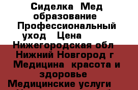 Сиделка. Мед.образование. Профессиональный уход › Цена ­ 100 - Нижегородская обл., Нижний Новгород г. Медицина, красота и здоровье » Медицинские услуги   . Нижегородская обл.